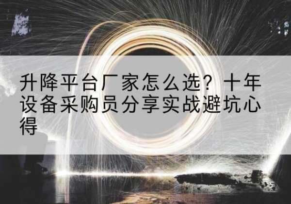 和静升降平台厂家-怎么选？十年设备采购员分享实战避坑心得