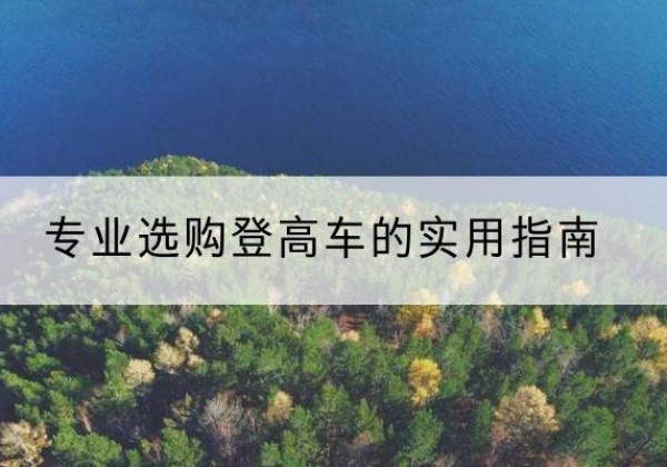 和静电动登高车厂家推荐-专业选购登高车的实用指南