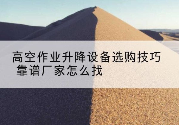 和静电动升降平台厂家推荐-高空作业升降设备选购技巧 靠谱厂家怎么找
